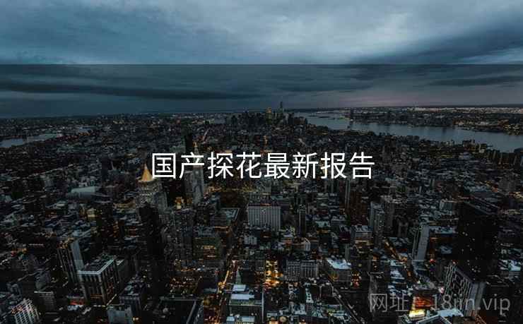 国产探花最新报告