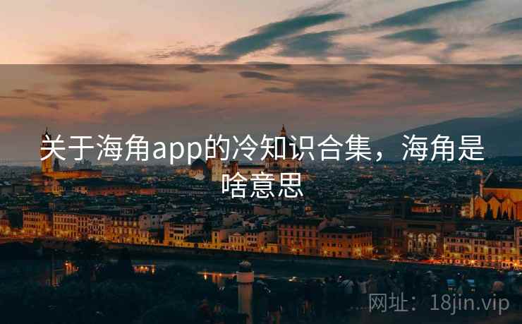 关于海角app的冷知识合集，海角是啥意思
