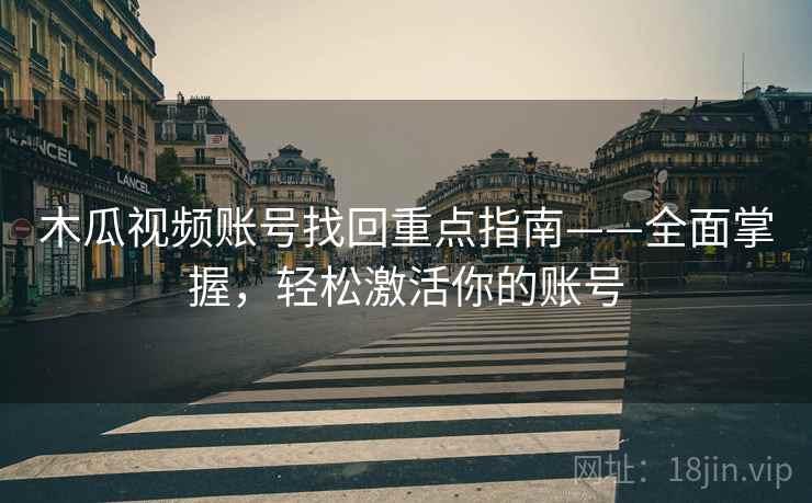 木瓜视频账号找回重点指南——全面掌握，轻松激活你的账号