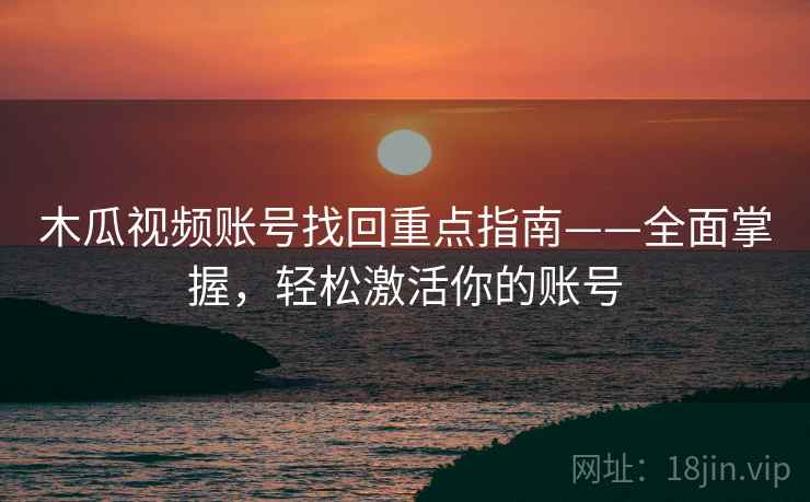 木瓜视频账号找回重点指南——全面掌握，轻松激活你的账号
