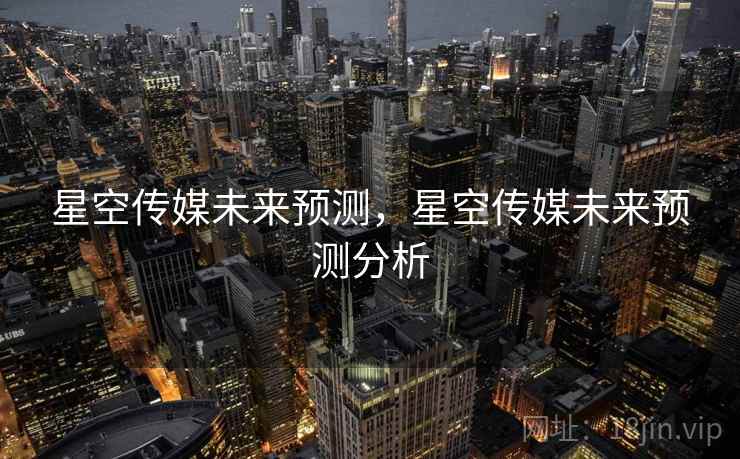 星空传媒未来预测，星空传媒未来预测分析