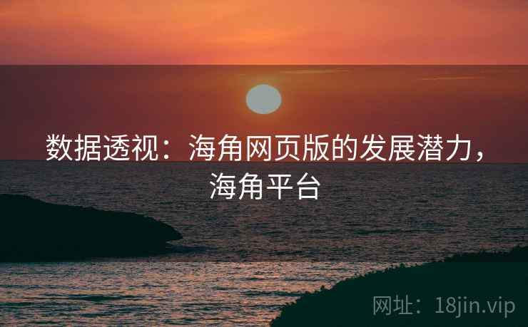 数据透视：海角网页版的发展潜力，海角平台
