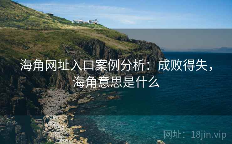 海角网址入口案例分析：成败得失，海角意思是什么