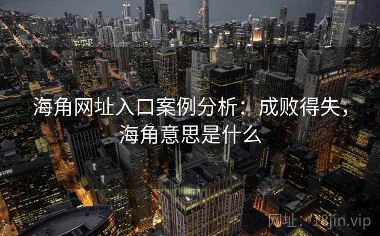 海角网址入口案例分析：成败得失，海角意思是什么
