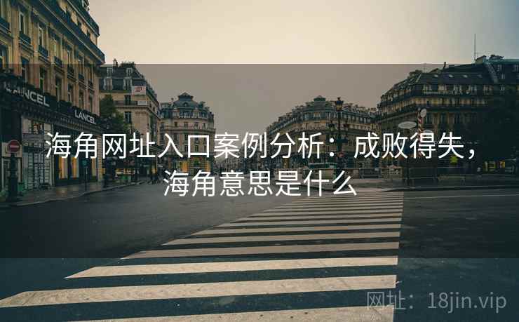 海角网址入口案例分析：成败得失，海角意思是什么