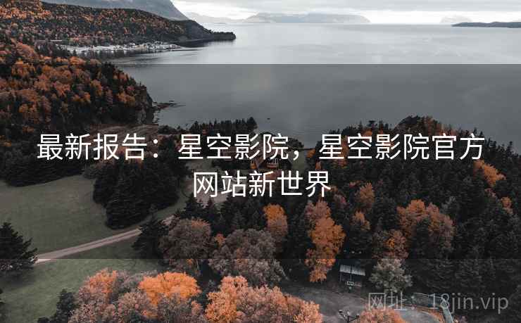 最新报告：星空影院，星空影院官方网站新世界