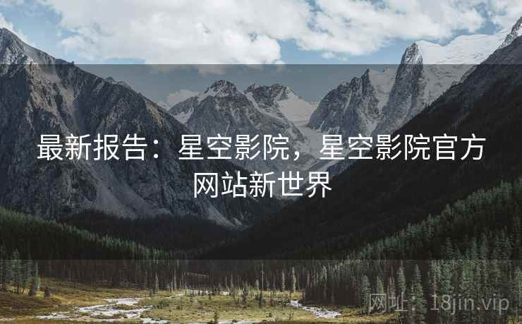 最新报告：星空影院，星空影院官方网站新世界
