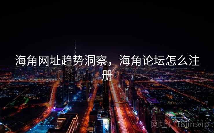 海角网址趋势洞察，海角论坛怎么注册