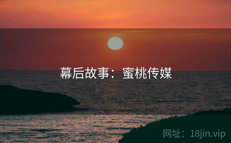 幕后故事：蜜桃传媒