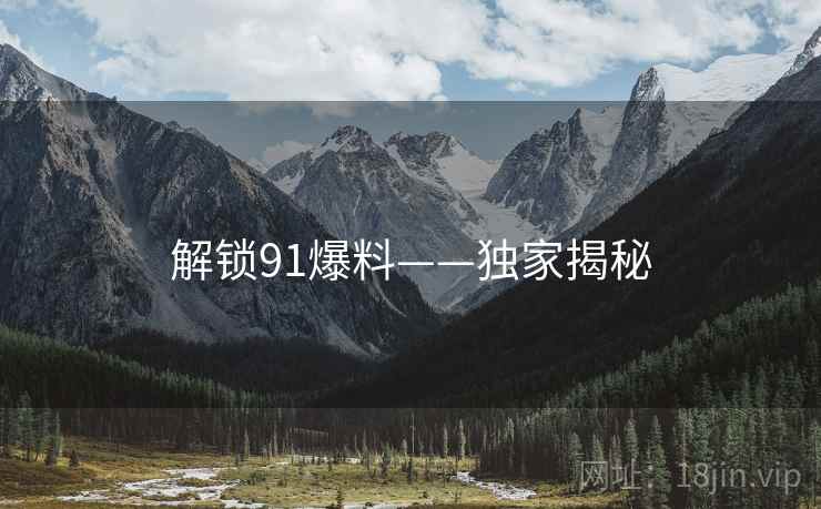 解锁91爆料——独家揭秘