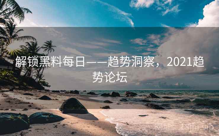 解锁黑料每日——趋势洞察，2021趋势论坛