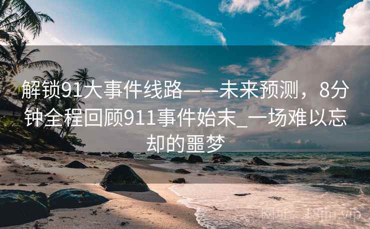解锁91大事件线路——未来预测，8分钟全程回顾911事件始末_一场难以忘却的噩梦