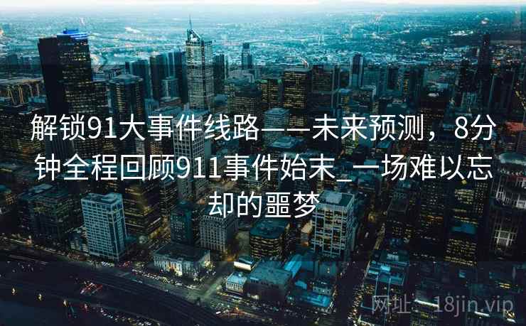 解锁91大事件线路——未来预测，8分钟全程回顾911事件始末_一场难以忘却的噩梦