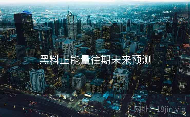 黑料正能量往期未来预测