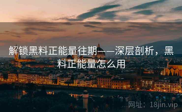 解锁黑料正能量往期——深层剖析，黑料正能量怎么用