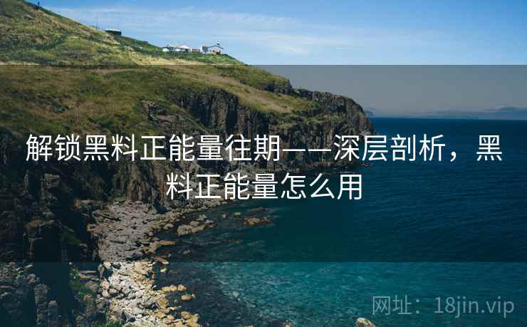 解锁黑料正能量往期——深层剖析，黑料正能量怎么用