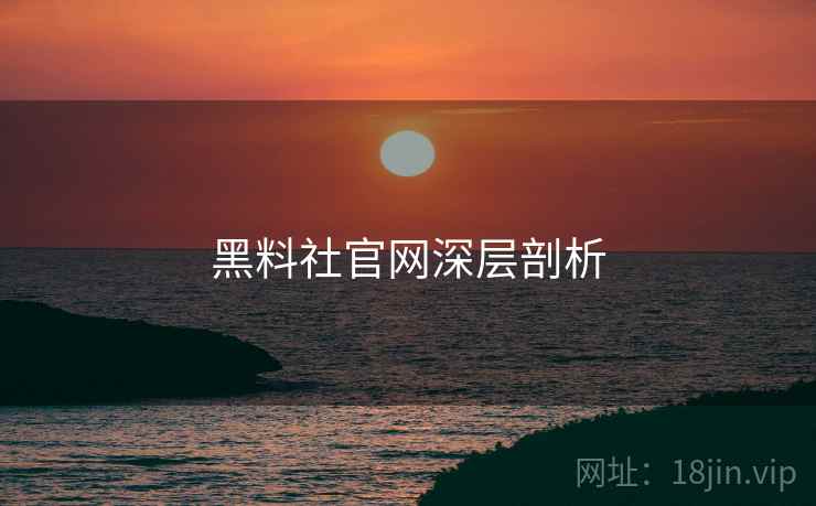 黑料社官网深层剖析