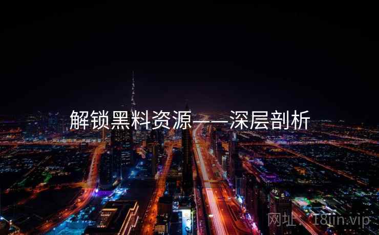 解锁黑料资源——深层剖析