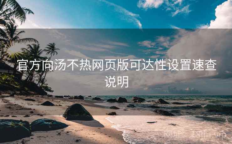 官方向汤不热网页版可达性设置速查说明