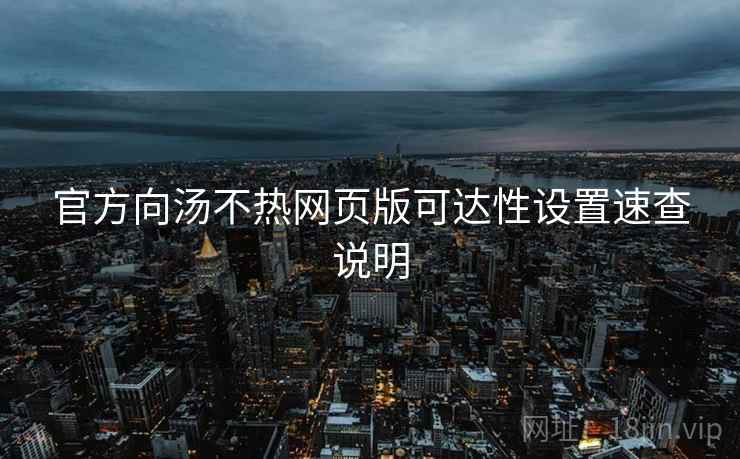 官方向汤不热网页版可达性设置速查说明