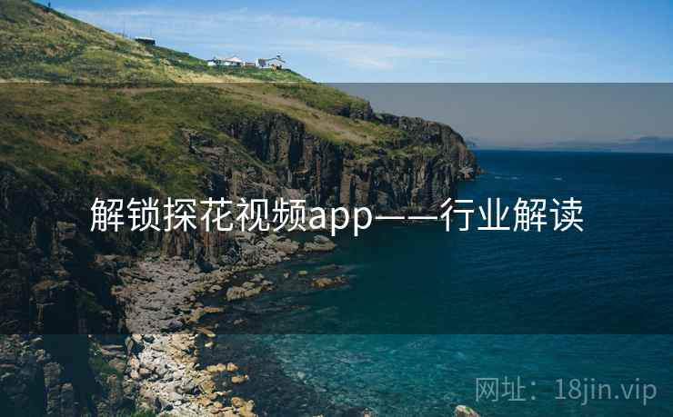 解锁探花视频app——行业解读