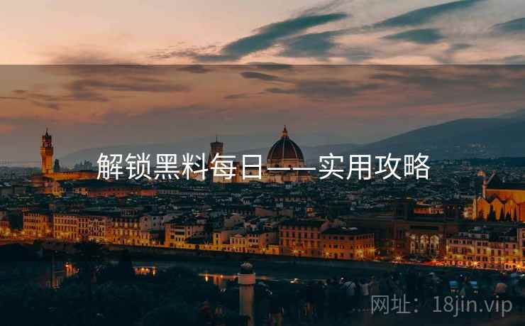 解锁黑料每日——实用攻略