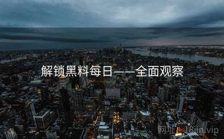 解锁黑料每日——全面观察