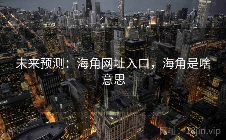 未来预测：海角网址入口，海角是啥意思
