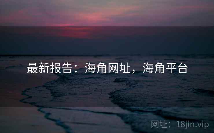 最新报告：海角网址，海角平台