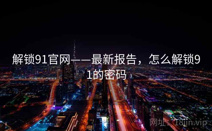 解锁91官网——最新报告，怎么解锁91的密码
