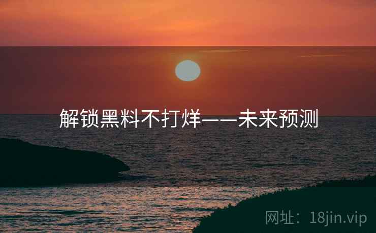 解锁黑料不打烊——未来预测