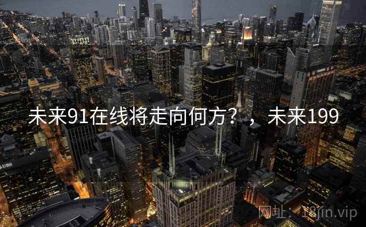 未来91在线将走向何方？，未来199