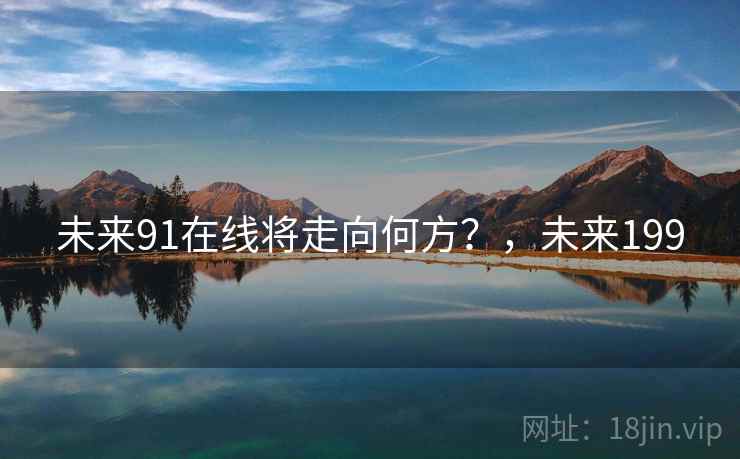 未来91在线将走向何方？，未来199