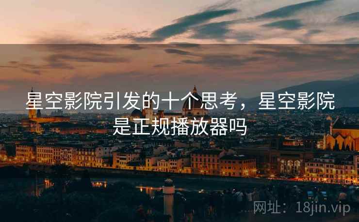 星空影院引发的十个思考，星空影院是正规播放器吗