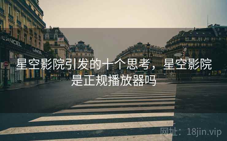 星空影院引发的十个思考，星空影院是正规播放器吗