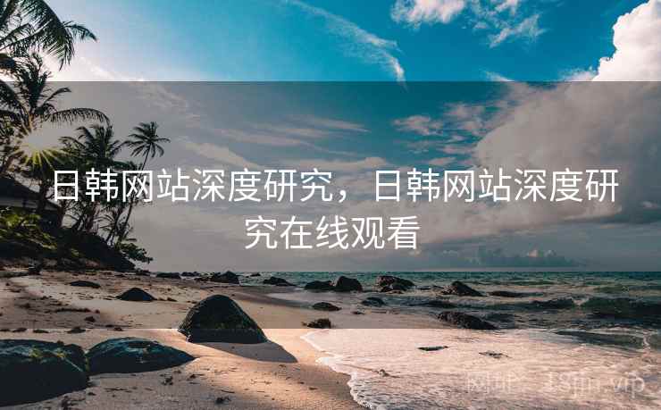 日韩网站深度研究，日韩网站深度研究在线观看