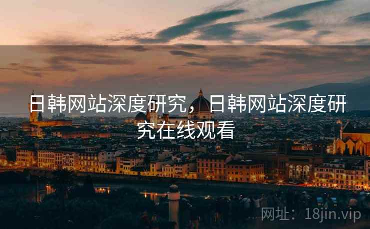 日韩网站深度研究，日韩网站深度研究在线观看