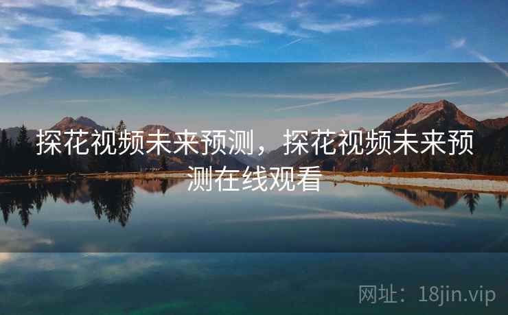 探花视频未来预测，探花视频未来预测在线观看