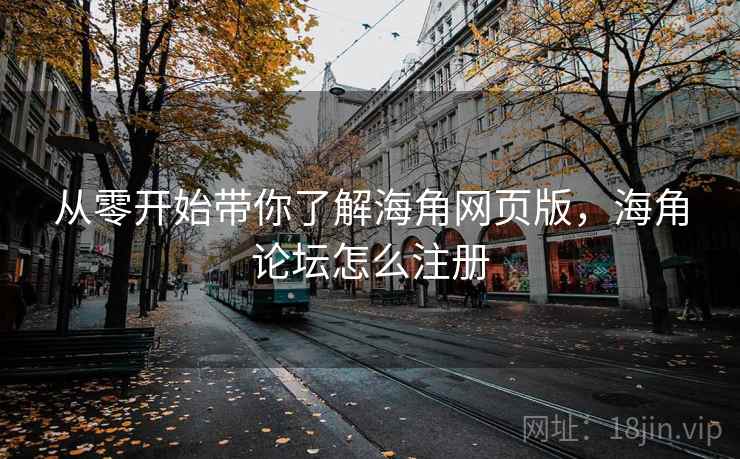 从零开始带你了解海角网页版，海角论坛怎么注册
