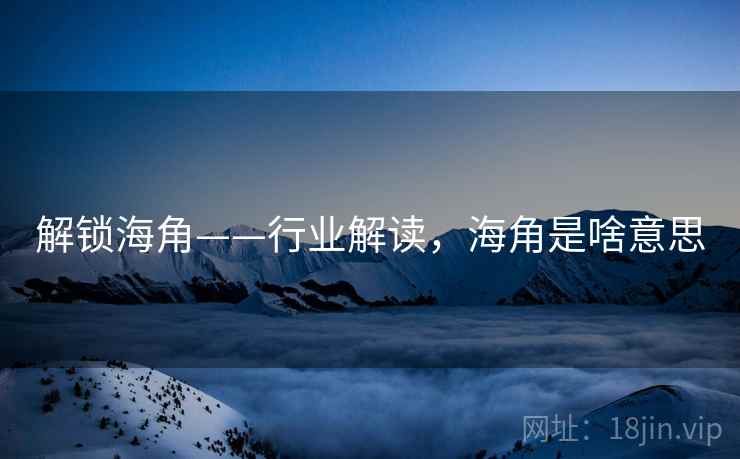 解锁海角——行业解读，海角是啥意思