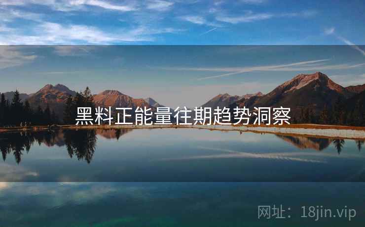 黑料正能量往期趋势洞察