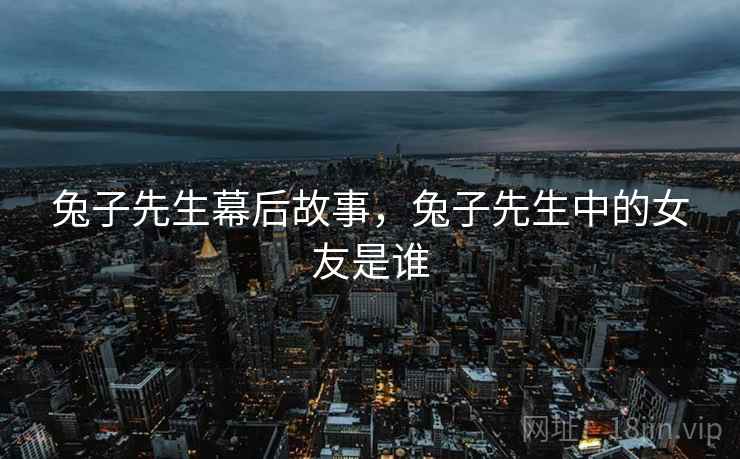 兔子先生幕后故事，兔子先生中的女友是谁