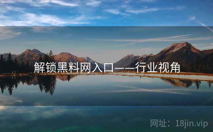 解锁黑料网入口——行业视角
