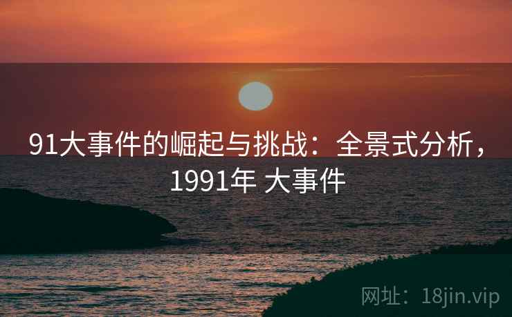 91大事件的崛起与挑战：全景式分析，1991年 大事件