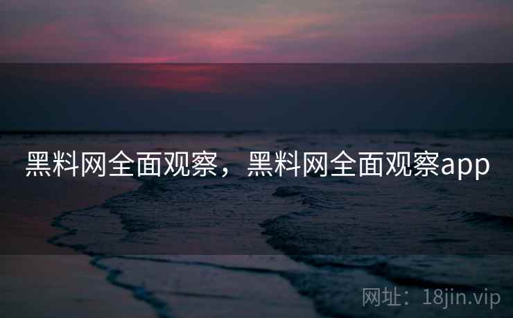 黑料网全面观察，黑料网全面观察app