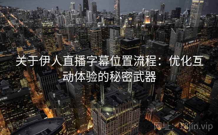 关于伊人直播字幕位置流程：优化互动体验的秘密武器