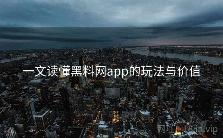 一文读懂黑料网app的玩法与价值