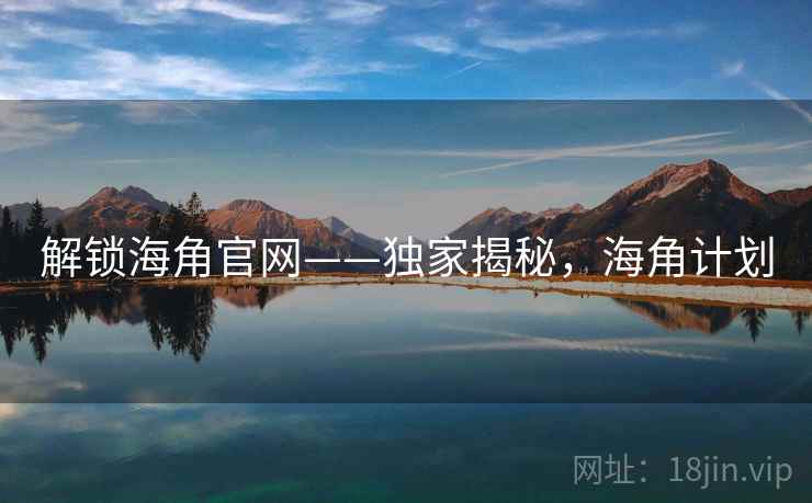 解锁海角官网——独家揭秘，海角计划