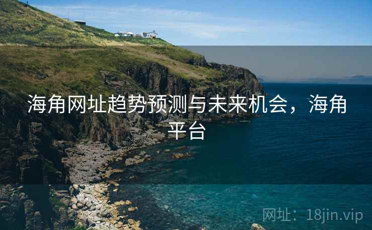 海角网址趋势预测与未来机会，海角平台